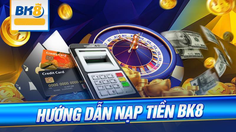 BK8 - link đăng nhập bk8 nhà cái thể thao số 1 đến từ châu Âu 64 Huong Dan Chi Tiet Nap Tien BK8 Voi Nhieu Phuong Thuc